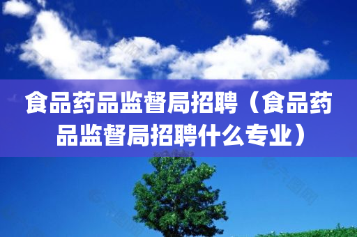 温州市食品药品监督管理局最新招聘解读及公告信息汇总